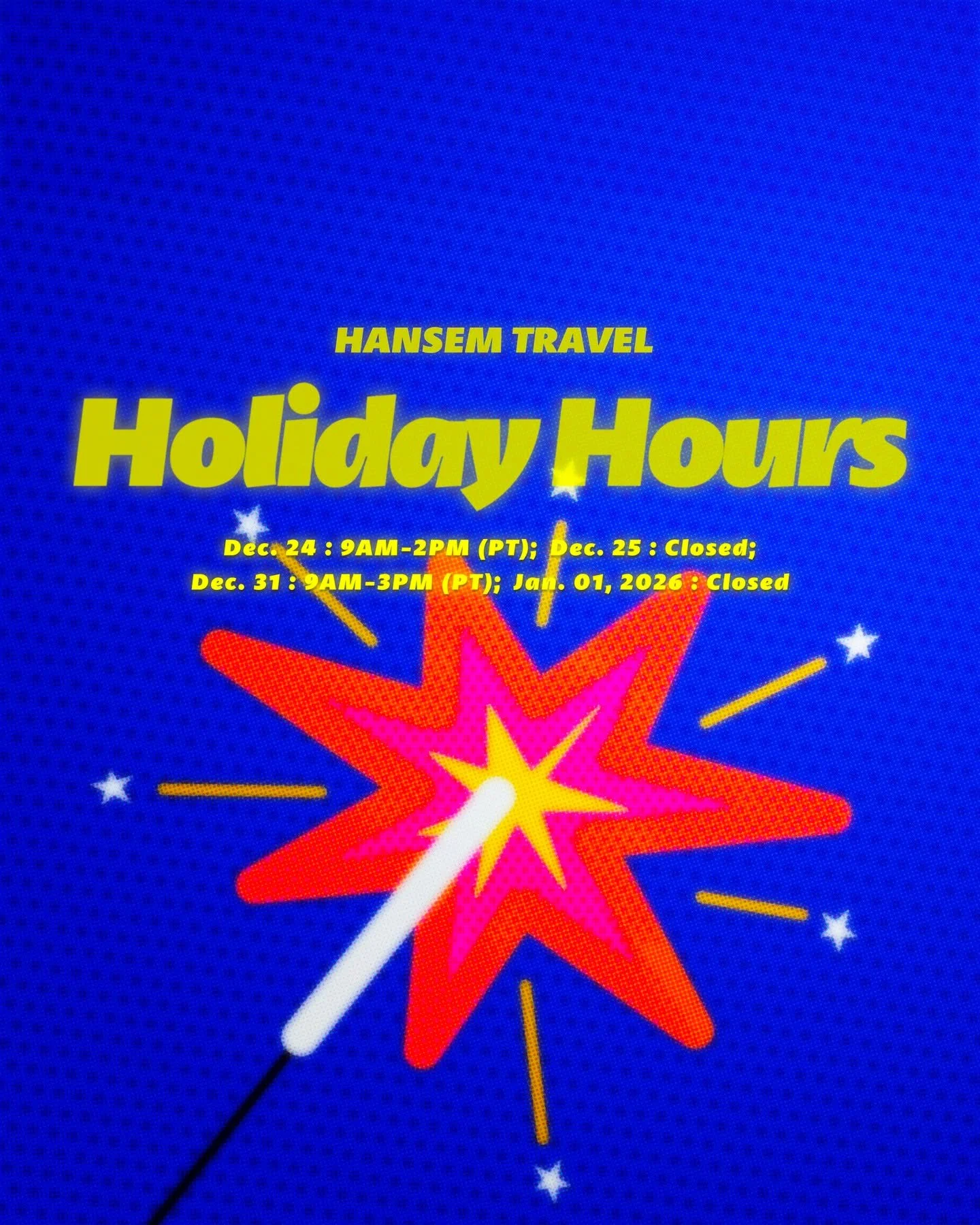 Hansem Travel wishes everyone a warm, happy and safe holiday season. The listed below is a friendly reminder for our Holiday Hours:

&middot;

- Dec. 24 : 9AM-2PM (PT)

- Dec. 25 : Closed

- Dec. 31 : 9AM-3PM (PT)

- Jan. 01 : Closed

&middot;

Shoul