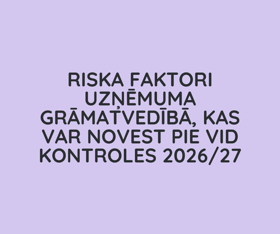 Riska faktori uzņēmuma grāmatvedībā, kas var novest pie VID kontroles 2026/27