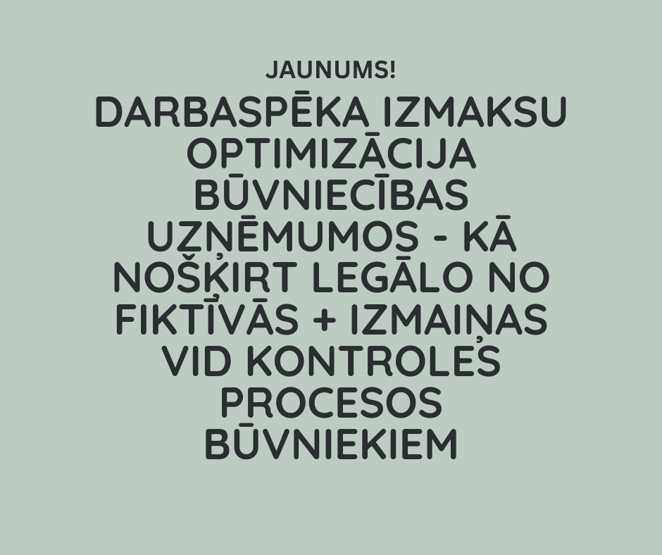 Darbaspēka izmaksu optimizācija būvniecības uzņēmumos - kā nošķirt legālo no fiktīvās + izmaiņas VID