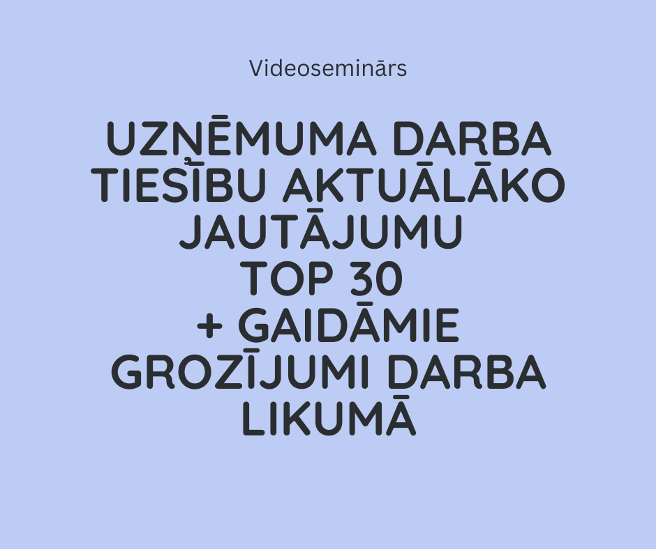 Uzņēmuma darba tiesību aktuālāko jautājumu TOP 30 + gaidāmie grozījumi Darba likumā
