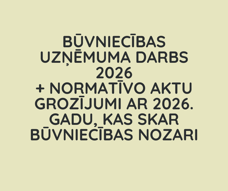 Būvniecības uzņēmuma darbs + normatīvo aktu grozījumi ar 2026. gadu, kas skar būvniecības nozari