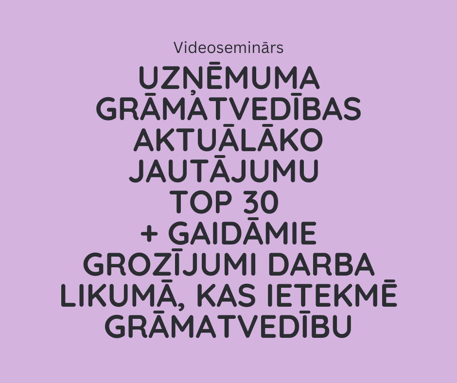Uzņēmuma grāmatvedības aktuālāko jautājumu TOP 30 + gaidāmie grozījumi Darba likumā, kas ietekmē g