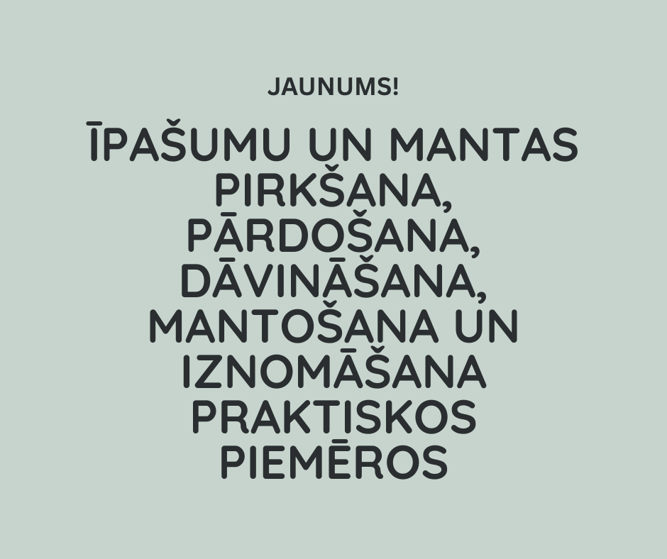 Īpašumu un mantas pirkšana, pārdošana, dāvināšana, mantošana un iznomāšana praktiskos piemēros