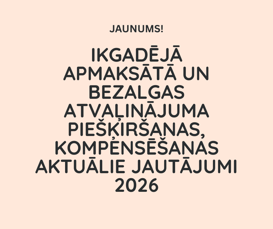 Ikgadējā apmaksātā un bezalgas atvaļinājuma piešķiršanas, kompensēšanas aktuālie jautājumi 2026