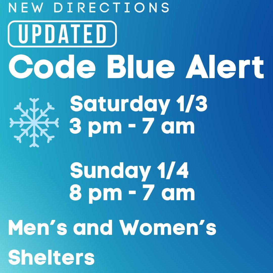 ❄️ UPDATED CODE BLUE ALERT ❄️ As cold temperatures continue, New Directions is updating Code Blue hours to keep our community safe. Men&rsquo;s and Women&rsquo;s Shelters will be open during these times: Saturday 1/3 | 3 PM &ndash; 7 AM &amp; Sunday 