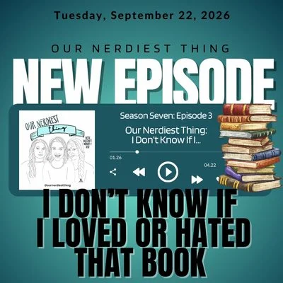Season 7 Episode 3: Our Nerdiest Thing - I Don’t Know If I Loved or Hated That Book
