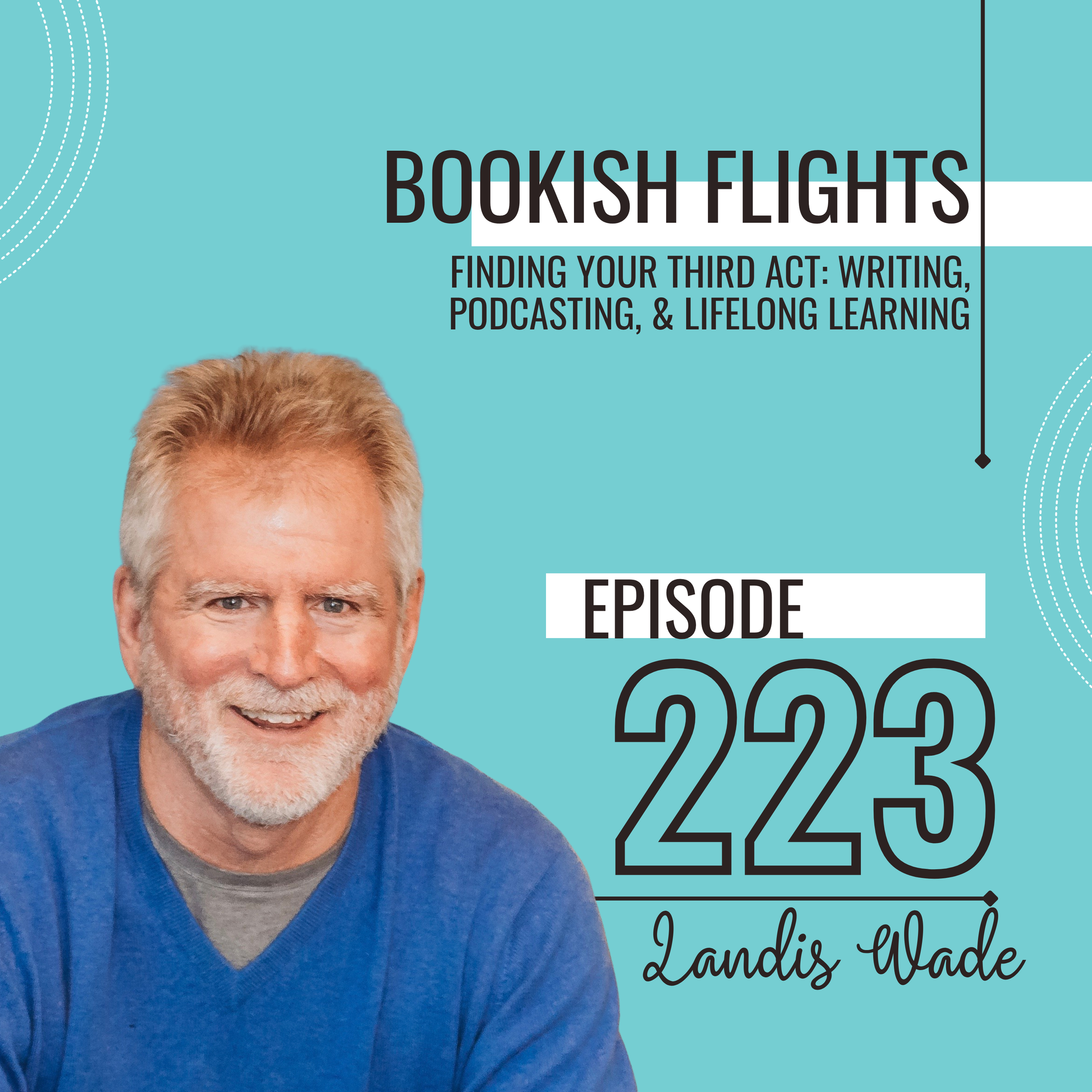 Finding Your Third Act: Writing, Podcasting, &amp; Lifelong Learning with Landis Wade (E223)