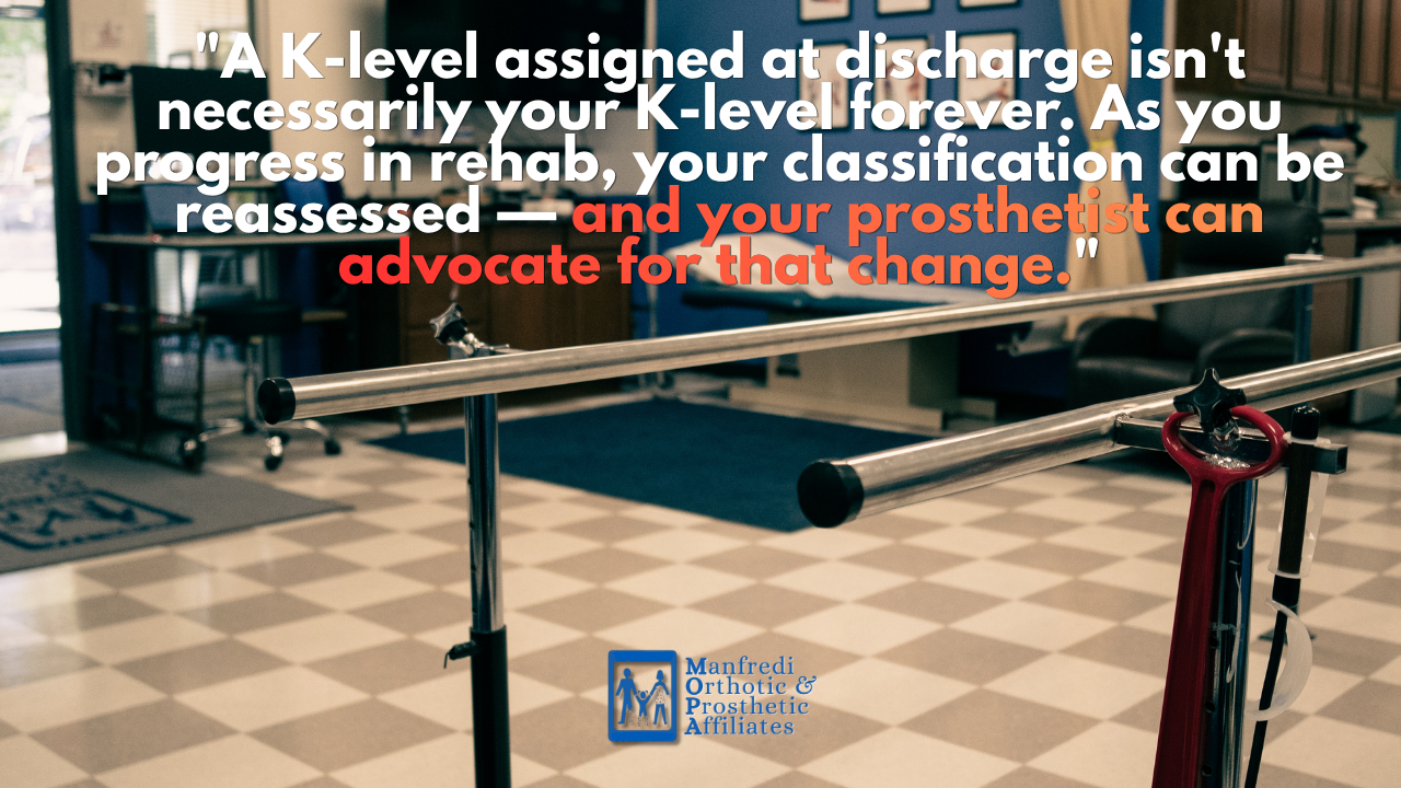 "A K-level assigned at discharge isn't necessarily your K-level forever." Amputee patient in prosthetic rehabilitation setting — Manfredi O&P, New Jersey.