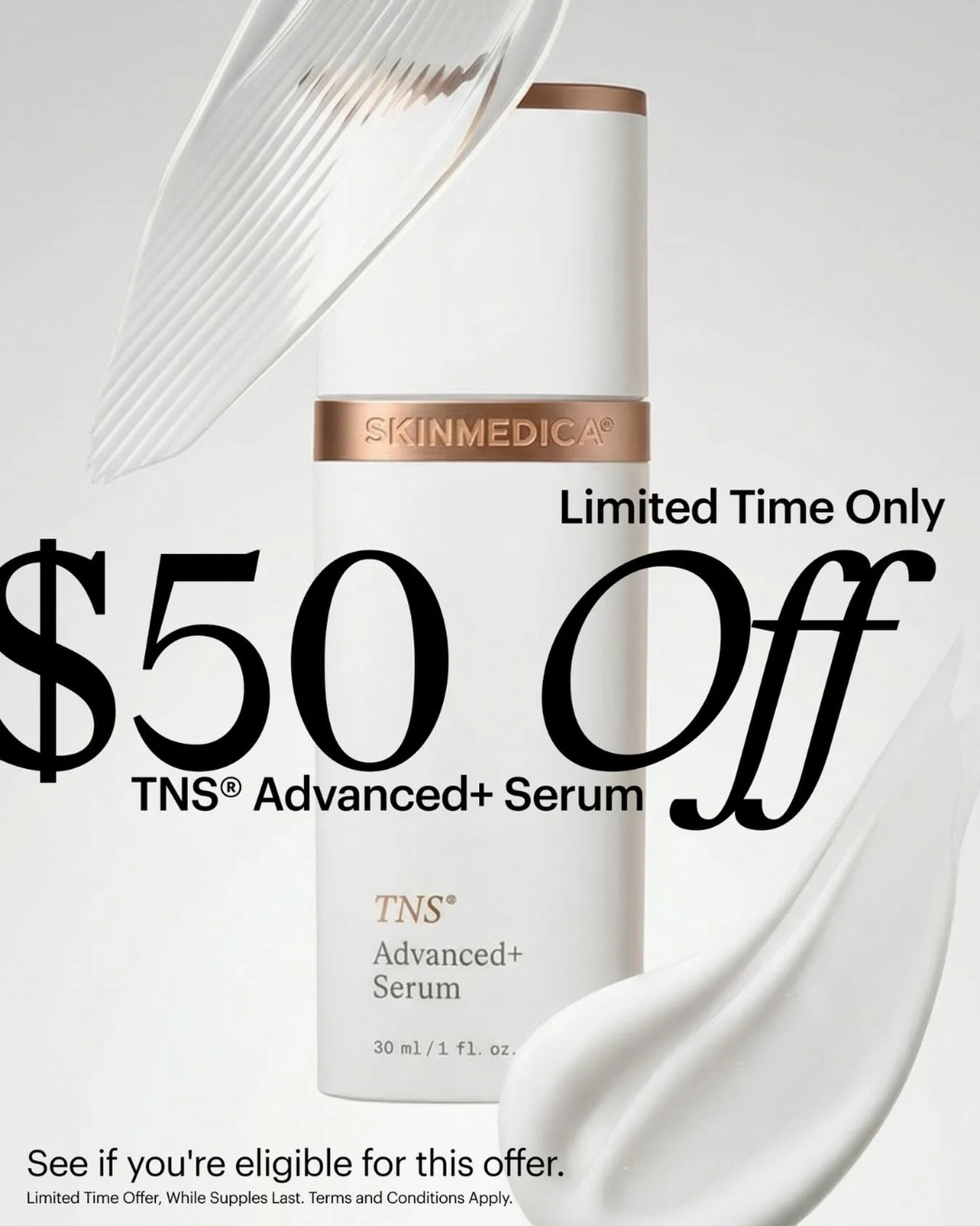 $50 OFF TNS Advanced+ Serum, the gold standard in rejuvenation

TNS Advanced+ Serum from SkinMedica is clinically proven to improve the appearance of fine lines and wrinkles - with results in as early as 2 weeks.* Claim your offer and head to our off