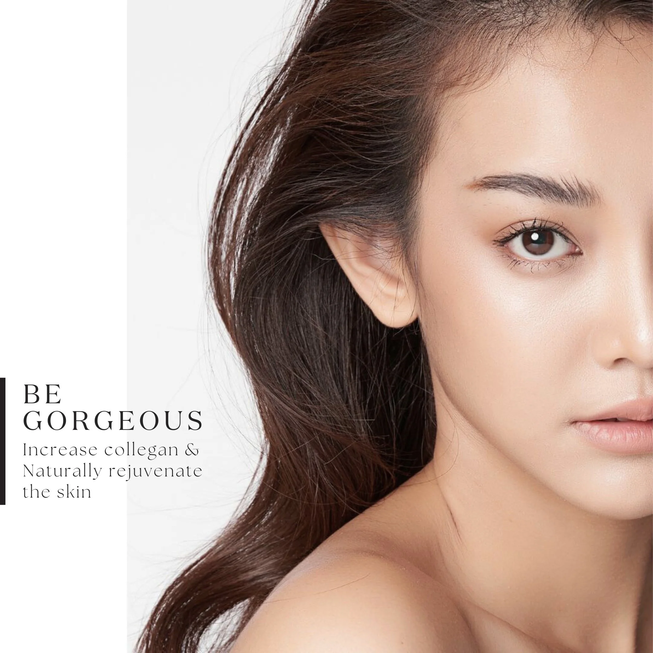 Close-up of a woman's face showing her eye, smooth skin, and brown hair against a white background with text that reads 'Be Gorgeous. Increase collagen & Naturally rejuvenate the skin.'