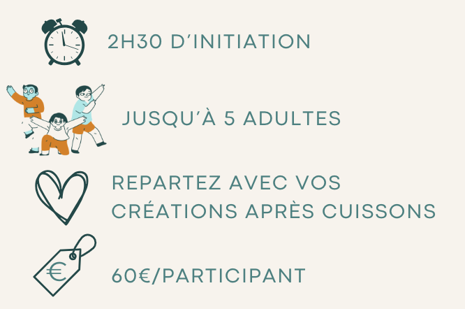 2h30 d'initiation, dans un groupe de 5 adultes maximum, vous repartirez avec votre création après cuisson, pour 60€ par participant.