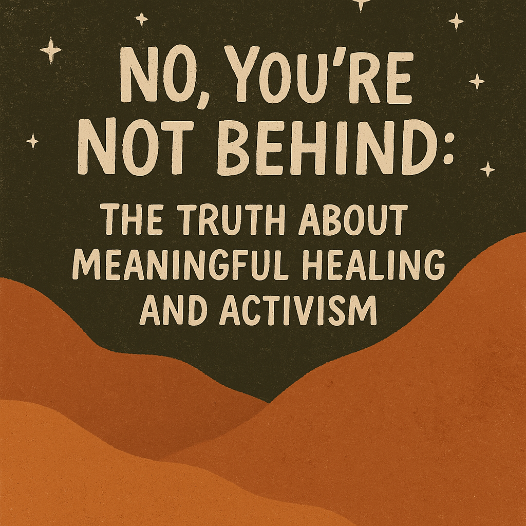 No you’re not behind: the truth about meaningful healing and activism