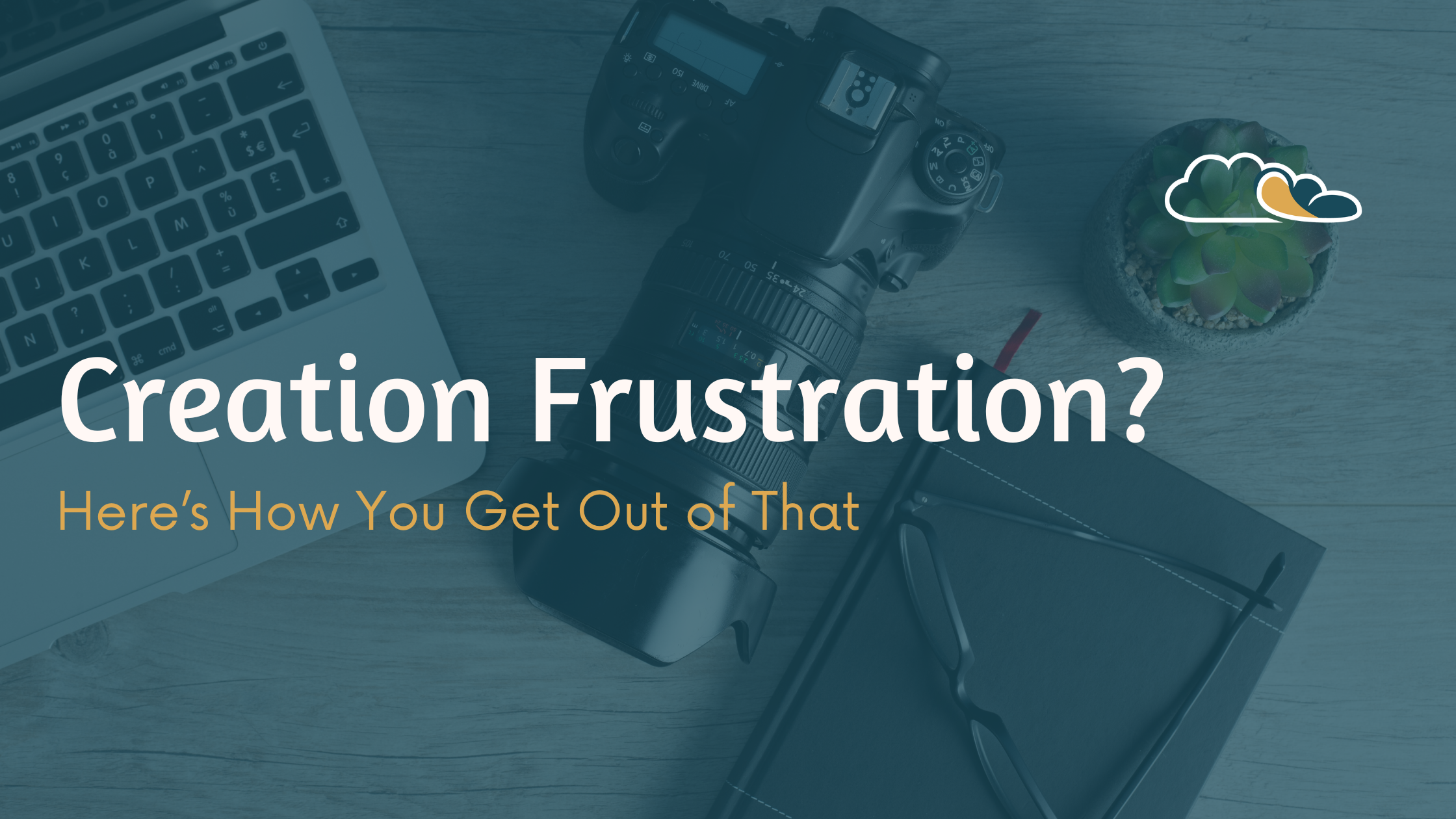 Creation Frustration? Here’s How You Get Out of That
