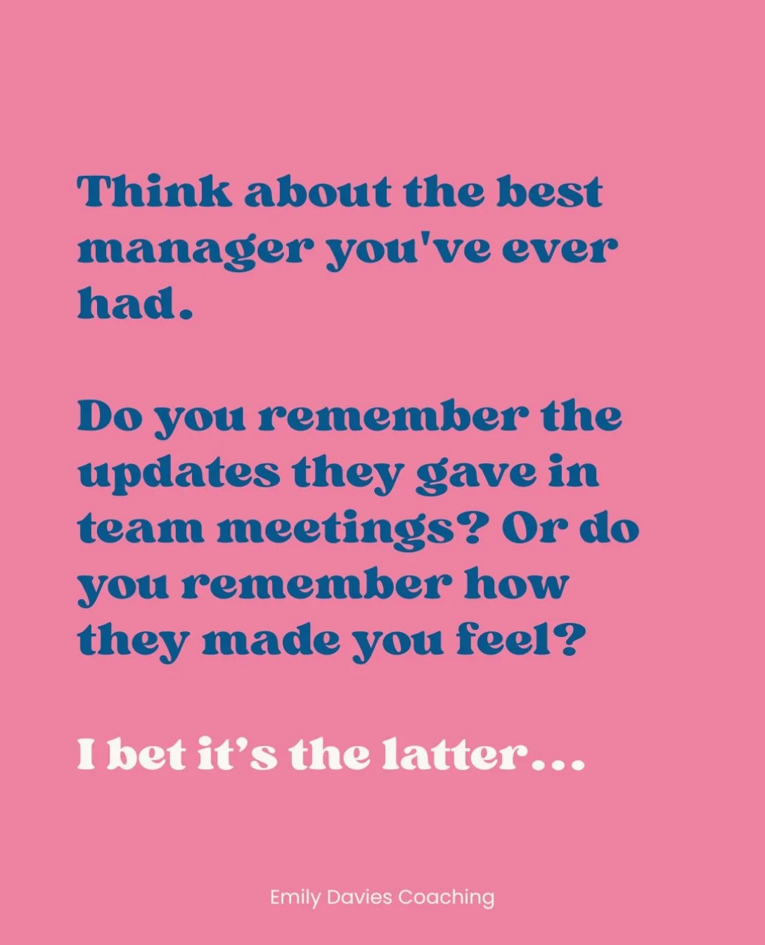 Maya Angelou is often credited with saying: &ldquo;People will forget what you said, people will forget what you did, but people will never forget how you made them feel.&rdquo;

That&rsquo;s how I feel about the best managers I&rsquo;ve had. 

I am 