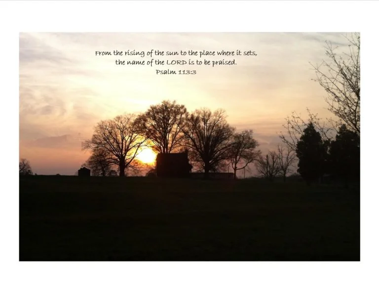 From the rising of the sun to the place where it sets, the name of the Lord is to be praised. Psalm 113:3