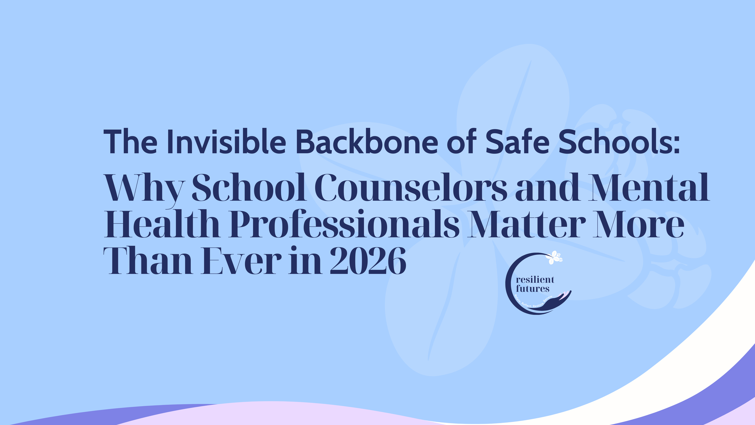 The Invisible Backbone of Safe Schools: Why School Counselors and Mental Health Professionals Matter More Than Ever in 2026