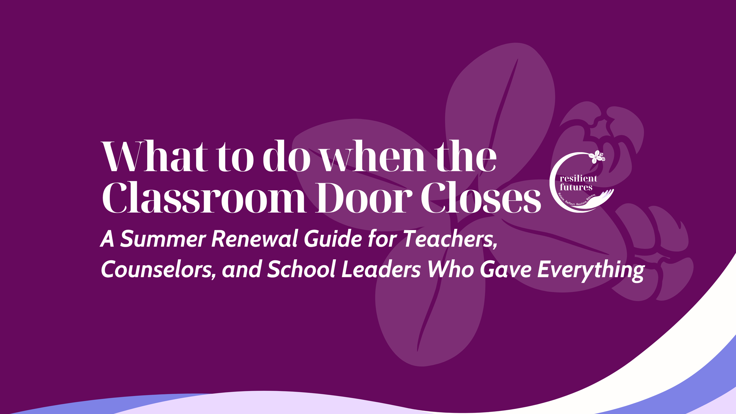 When the Classroom Door Closes: A Summer Renewal Guide for Teachers, Counselors, and School Leaders Who Gave Everything