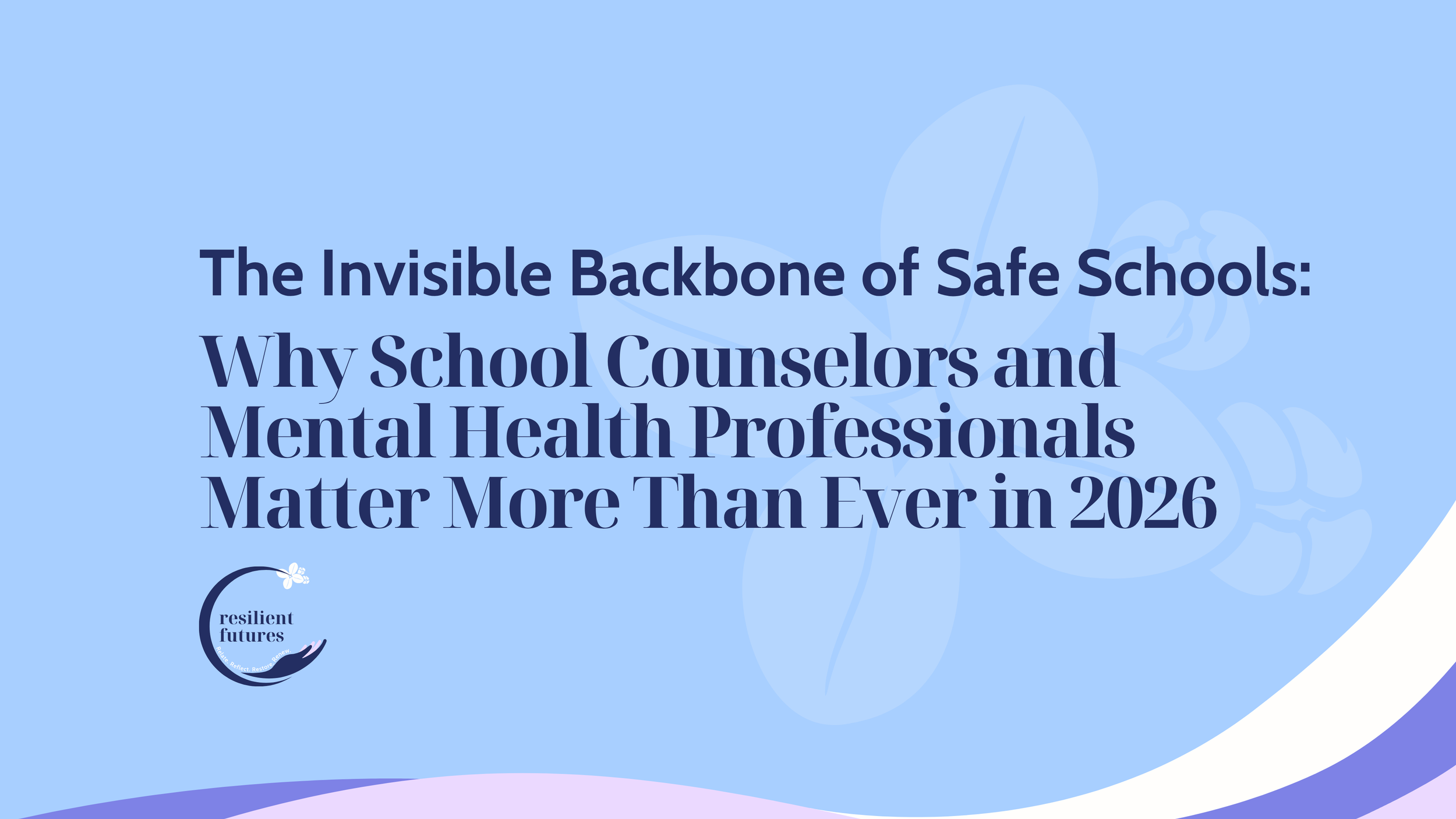 The Invisible Backbone of Safe Schools: Why School Counselors and Mental Health Professionals Matter More Than Ever in 2026