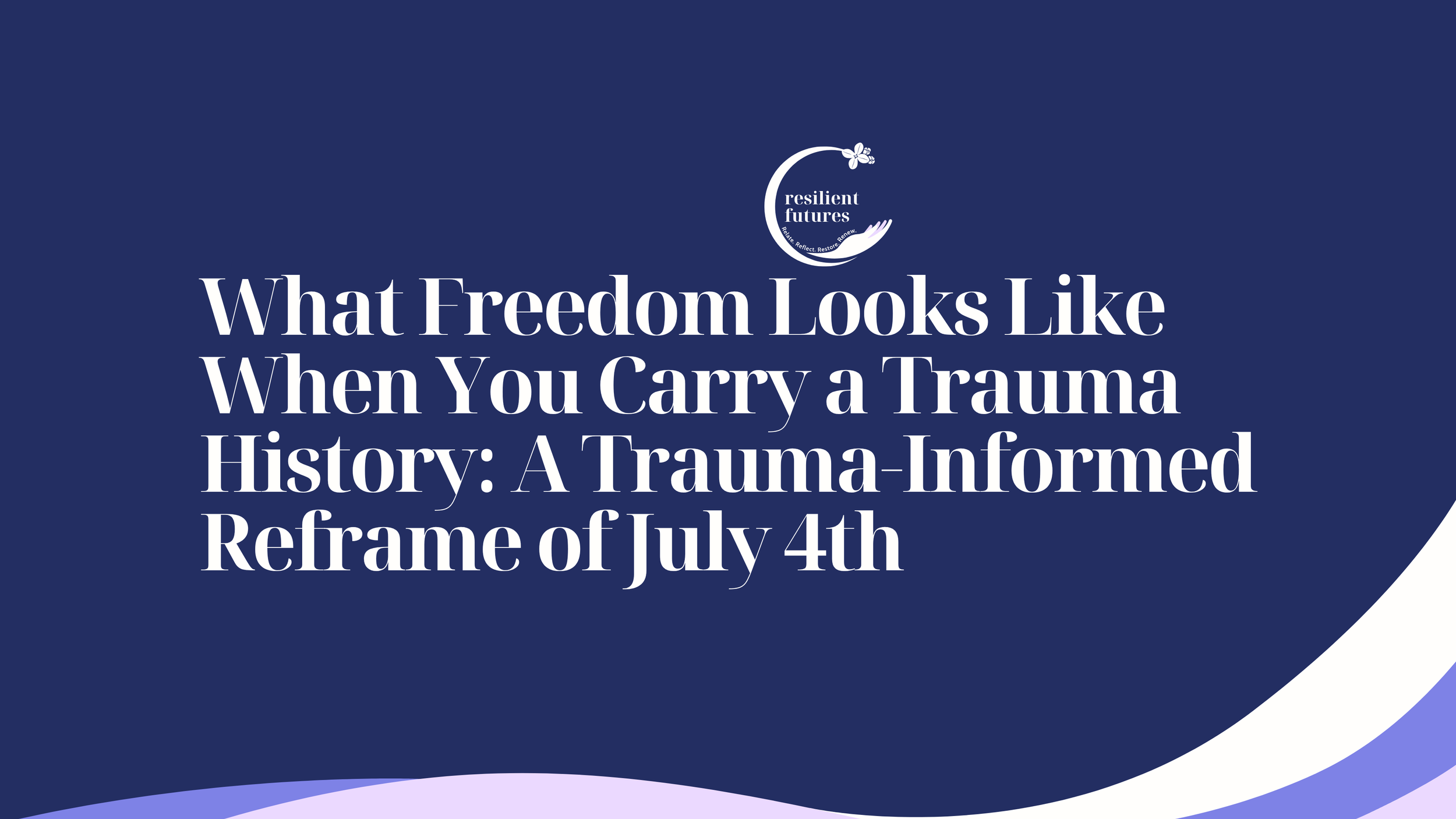 What Freedom Looks Like When You Carry a Trauma History: A Trauma-Informed Reframe of July 4th