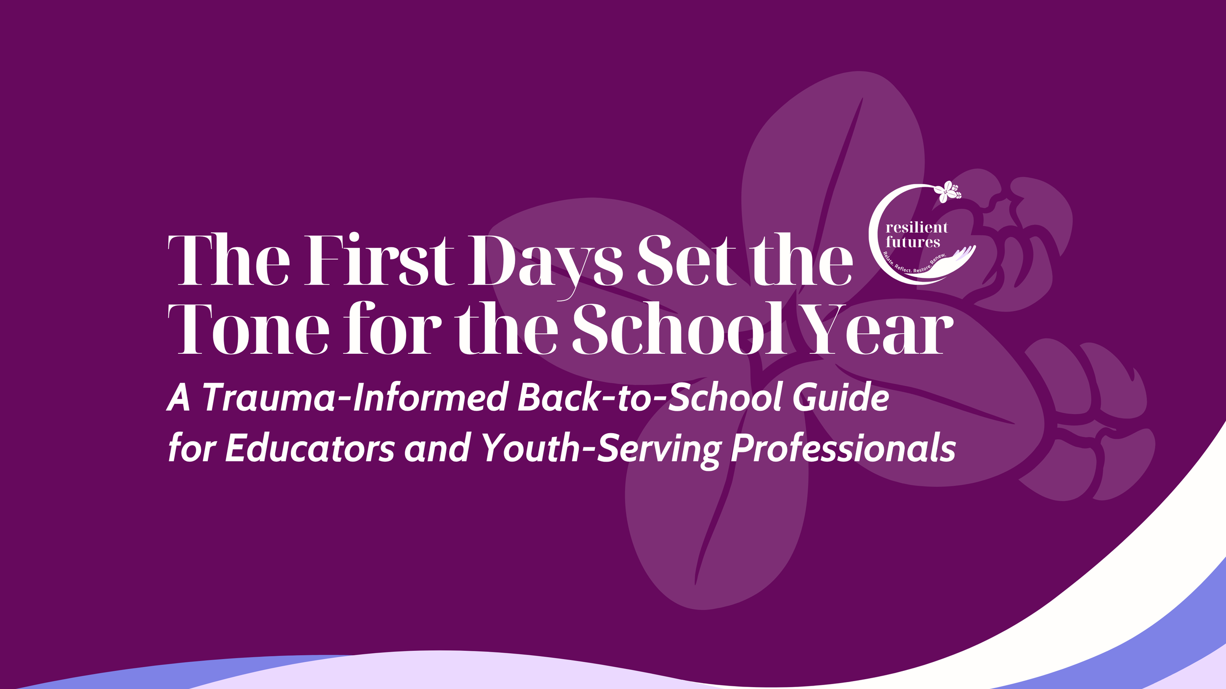 The First Days Set the Tone for the School Year: A Trauma-Informed Back-to-School Guide for Educators