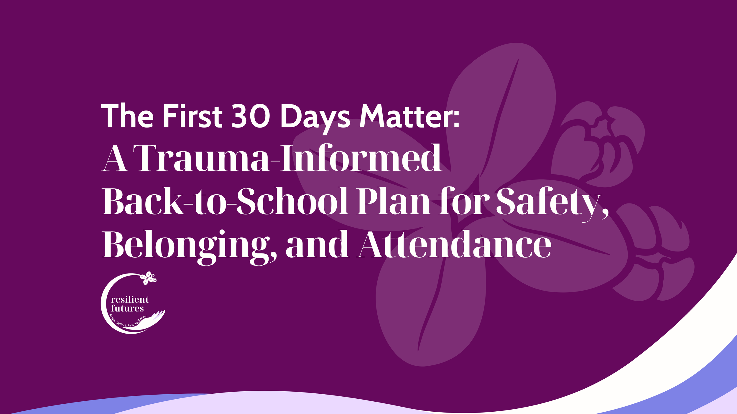 The First 30 Days Matter: A Trauma-Informed Back-to-School Plan for Safety, Belonging, and Attendance