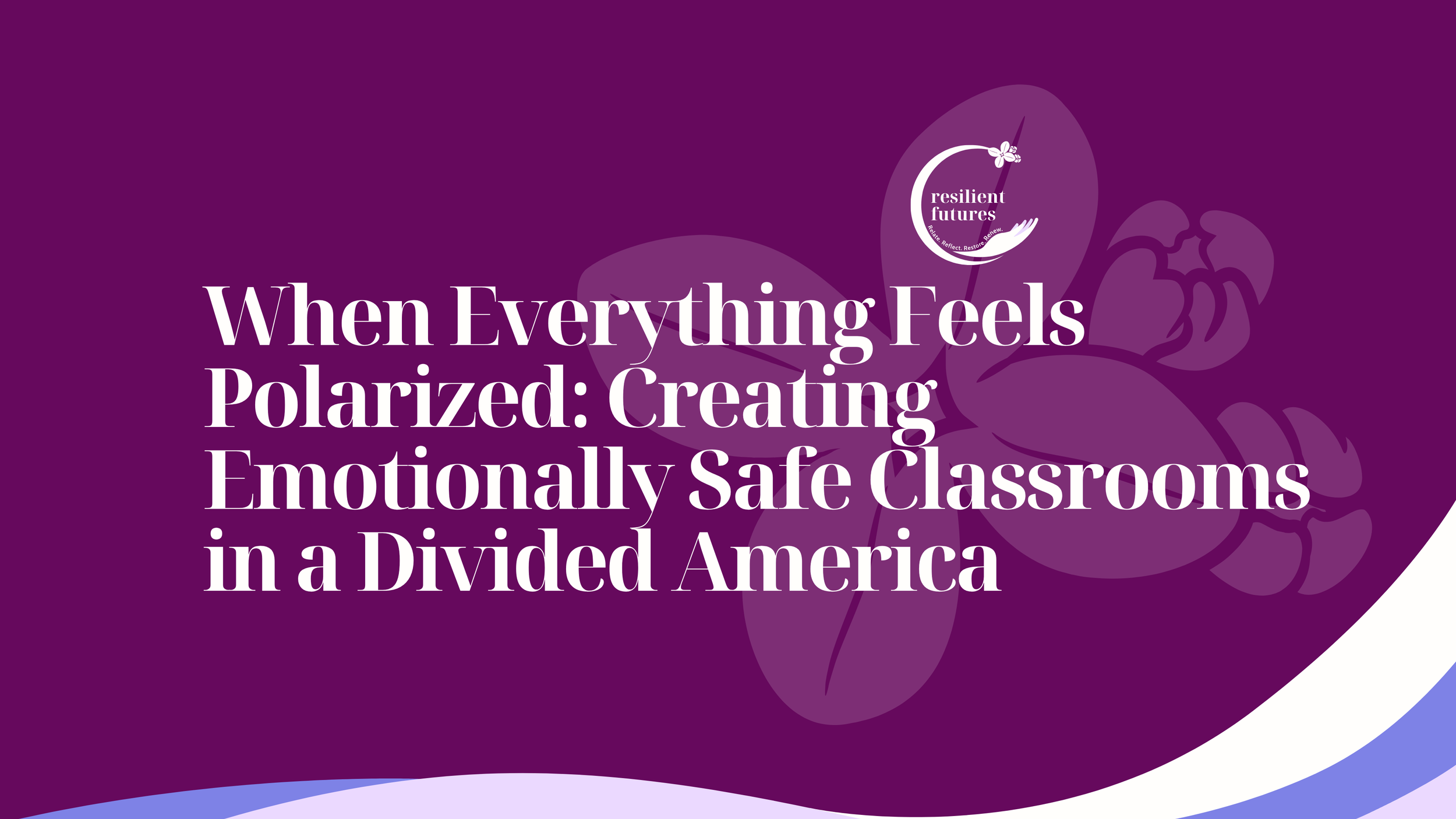 When Everything Feels Polarized: Creating Emotionally Safe Classrooms in a Divided America
