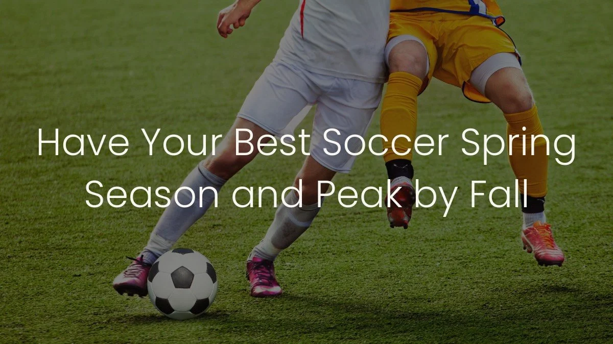 Have Your Best Soccer Spring Season and Peak by Fall