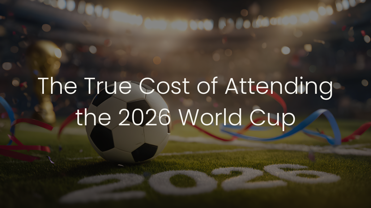 The True Cost of Attending the 2026 World Cup