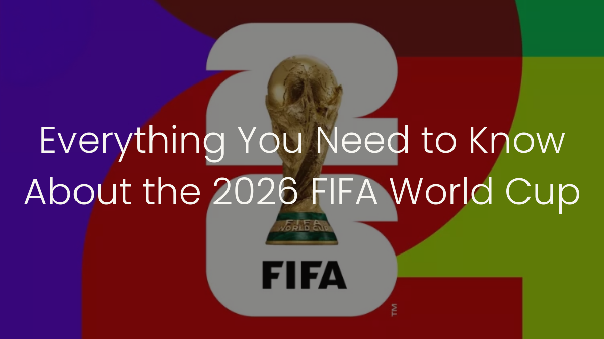 Everything You Need to Know About the 2026 FIFA World Cup