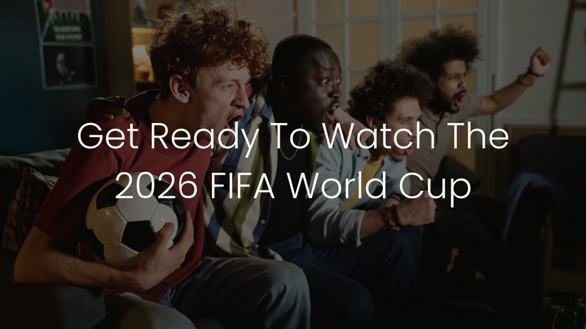 Get Ready To Watch The 2026 FIFA World Cup