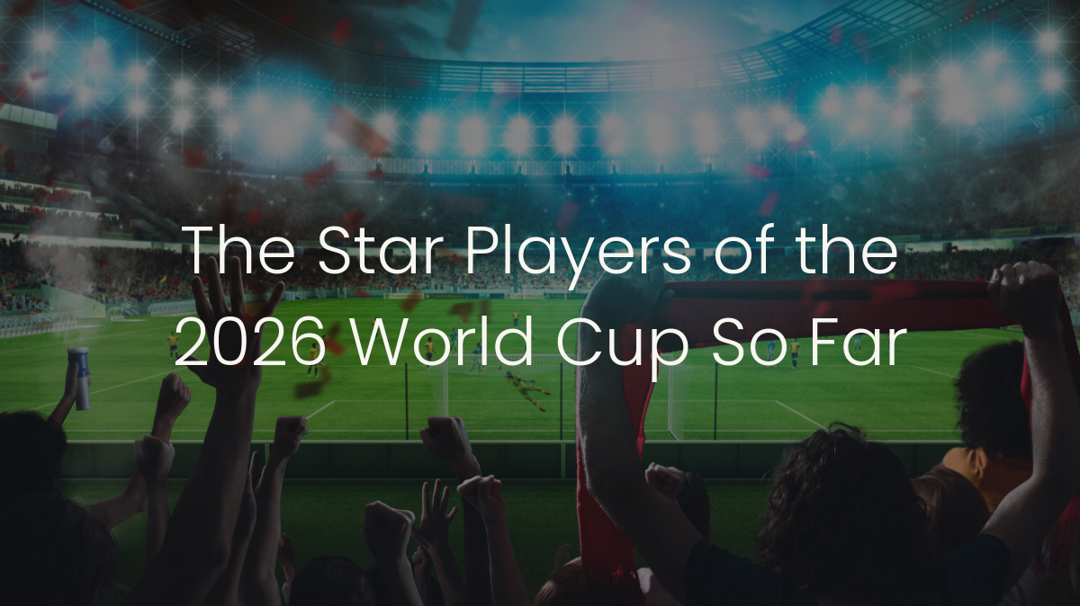The Star Players of the 2026 World Cup So Far