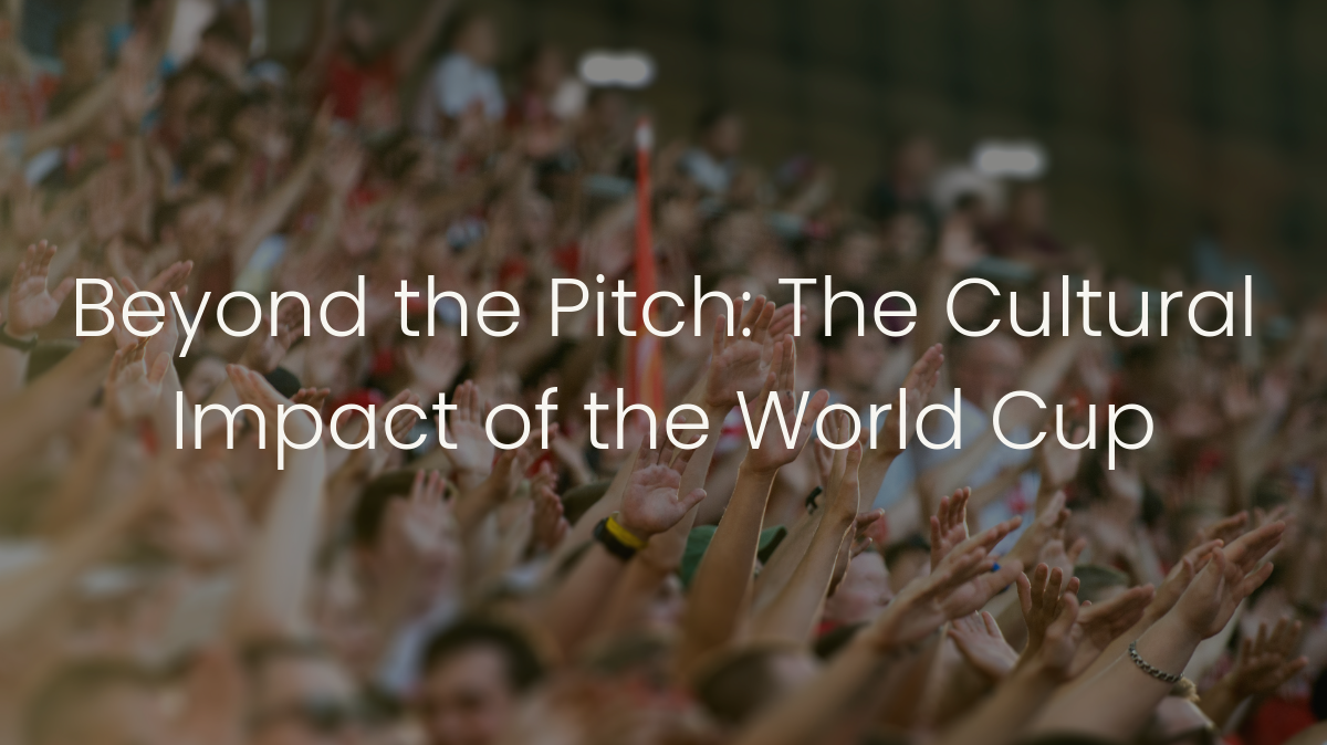 Beyond the Pitch:&nbsp;The Cultural Impact of the World Cup
