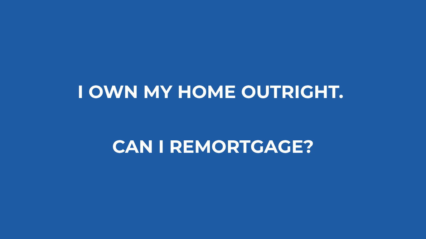 I own my home outright. Can I remortgage?