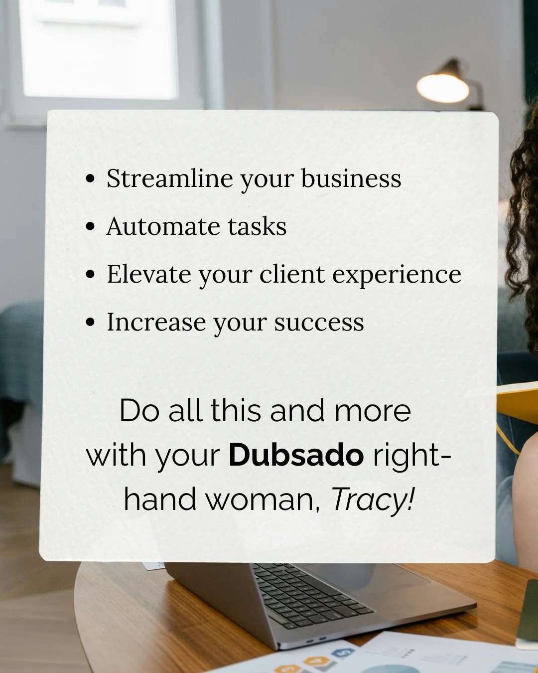 Ready to streamline your business, automate tedious tasks, and elevate your client experience&mdash;all for greater success?​

Let your @dubsado right-hand woman (that&rsquo;s me!) set your systems up so you can focus on what matters most. More time,