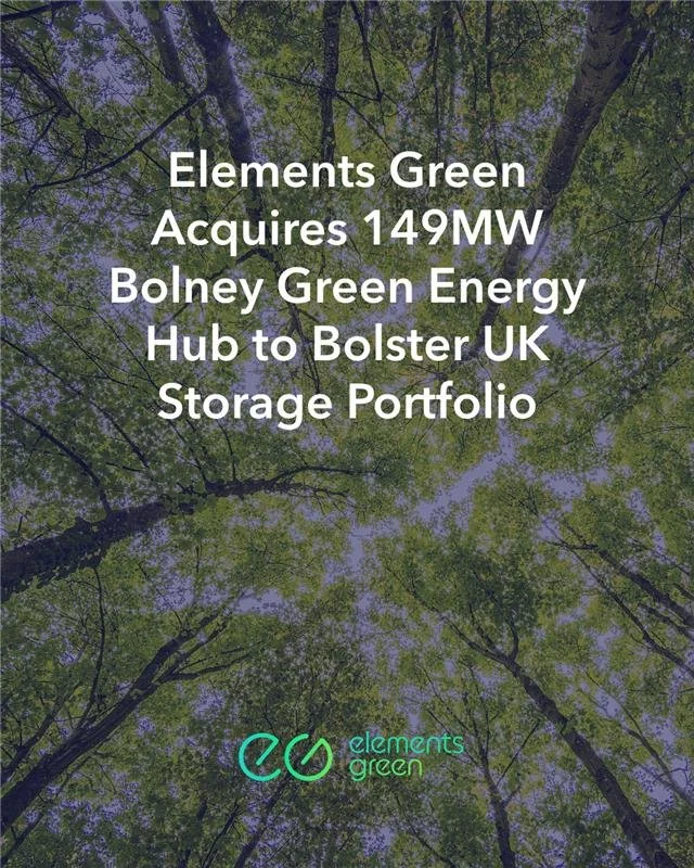 Elements Green Completes Acquisition of 149 MW Bolney Green Energy Hub to Bolster UK Storage Portfolio&nbsp;