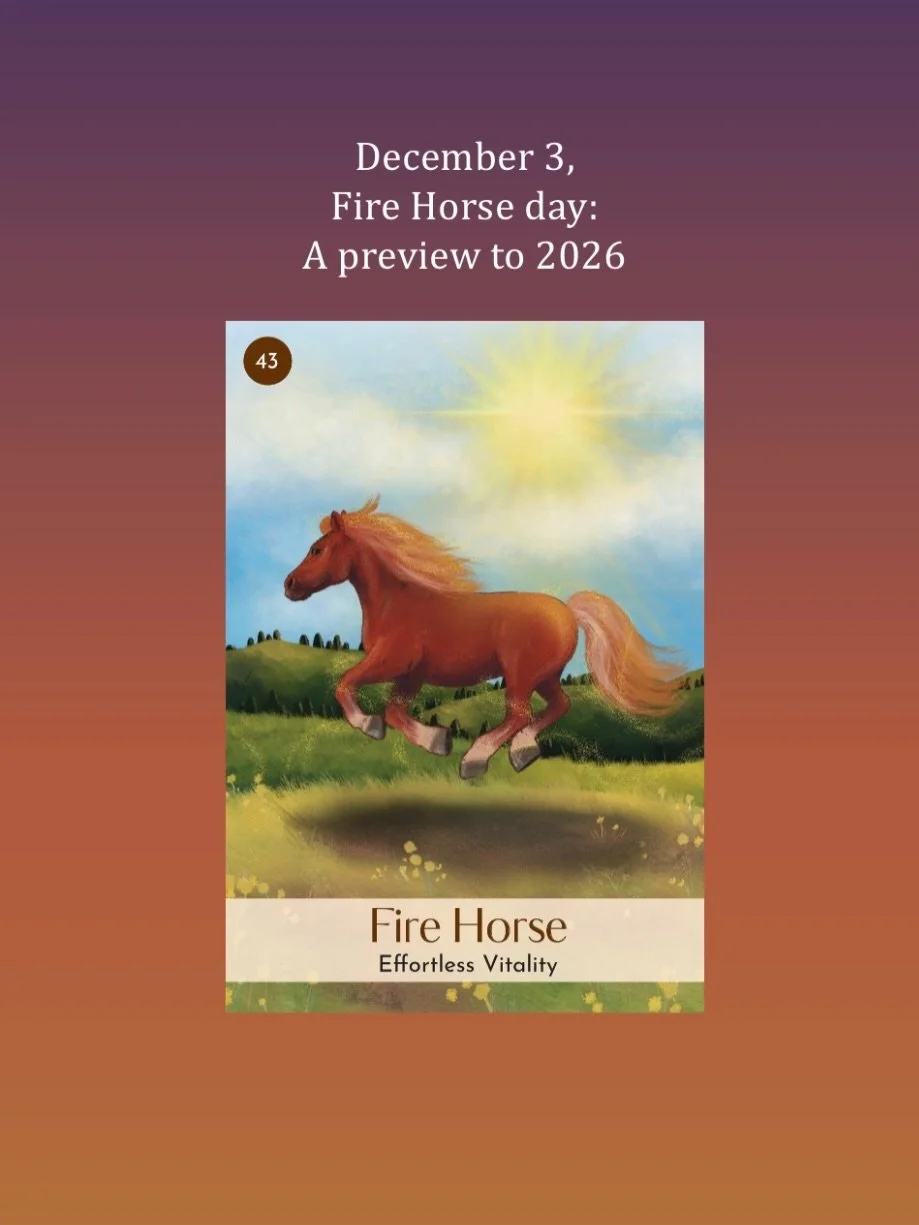 December 3, Fire Horse day: pay attention to what transpires today as we may get a preview of 2026, the year of the Fire Horse. Double Yang&nbsp;Fire&nbsp;in the heavenly frequency of the&nbsp;day&nbsp;and in the&nbsp;Horse&nbsp;plus Yin&nbsp;Fire&nb