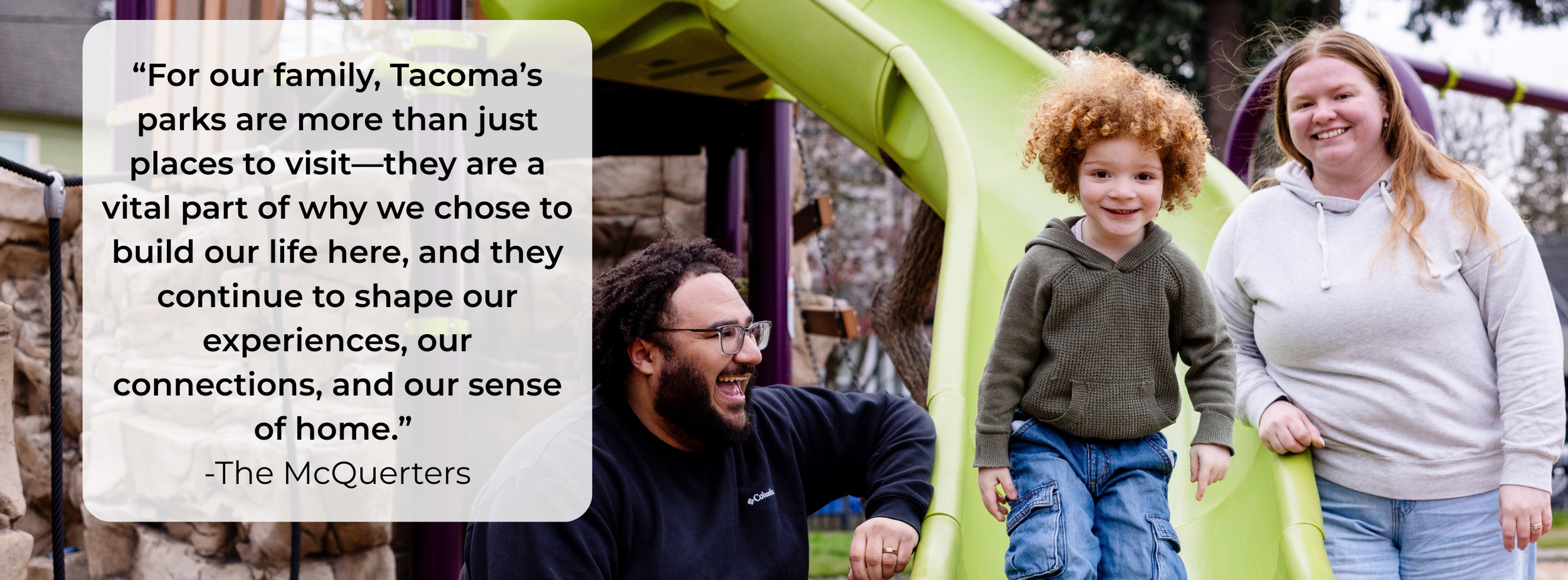 A man with glasses and a beard smiling while sitting near a green slide on a playground. Two children, a boy and a girl, are coming down the slide. The girl has long, wavy hair and is wearing a gray hoodie, and the boy has curly hair and is wearing a green hoodie. A woman with long hair and a white hoodie is standing nearby. There is a quote overlayed on the image that talks about community parks in Tacoma.