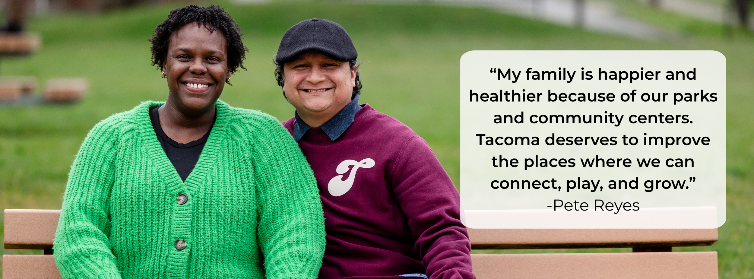 Two people sitting on a park bench, smiling, with a grassy park in the background. One person is wearing a bright green cardigan, and the other is wearing a dark cap and a maroon jacket with a white 'T' on it. A quote overlay says: "My family is happier and healthier because of our parks and community centers. Tacoma deserves to improve the places where we can connect, play, and grow." - Pete Reyes