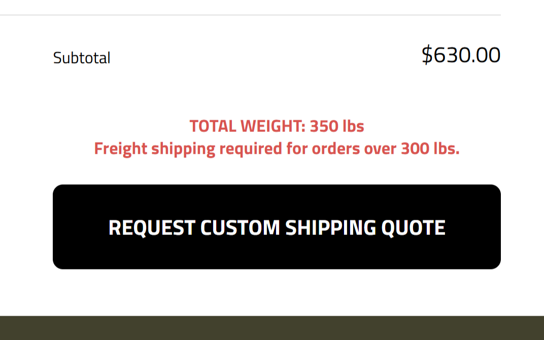 Screenshot of a shipping cost calculation, showing a subtotal of $630.00, a total weight of 350 pounds, and a note that freight shipping is required for orders over 300 pounds. There is a black button with white text that says 'Request Custom Shipping Quote.'
