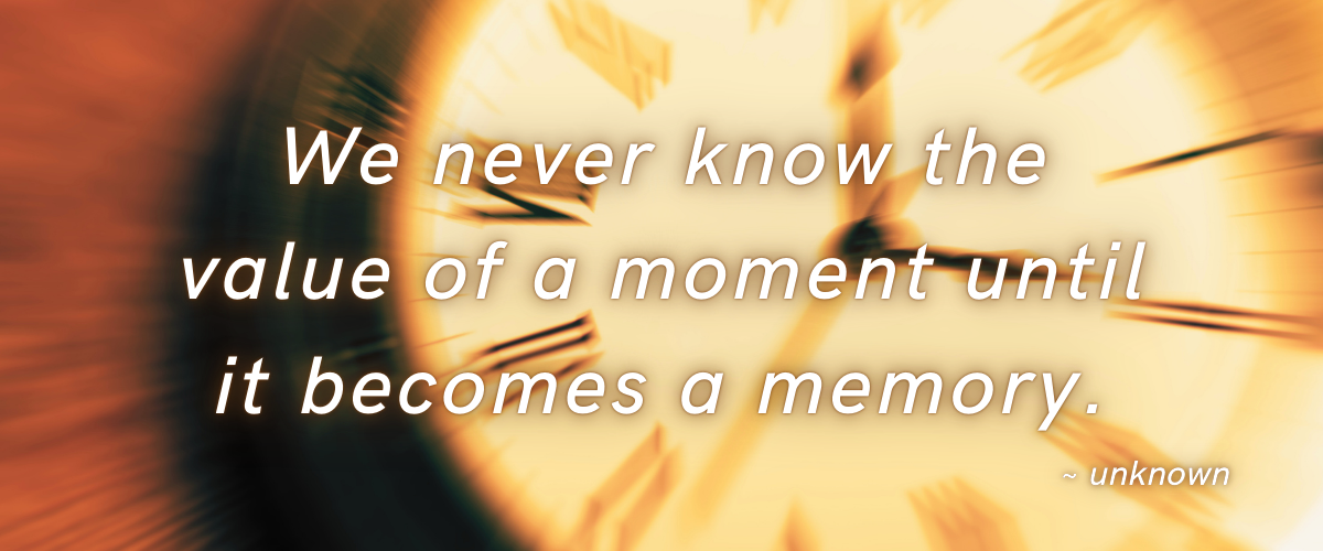 a blurred clockface behind the words "we neveer know the value of a moment until it becomes a memory"