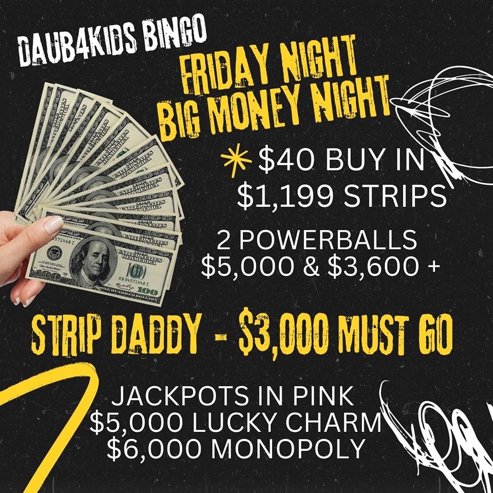 FRIDAY NIGHT BINGO
5/3/24
BIG MONEY - MUST GO $3000

$40 BUY IN $1199 STRIP GAMES
MONOPOLY $6000
LUCKY CHARM $5000
STRIP DADDY MUST GO $3000
FREE PROGRESSIVE $1100
POWER BALLS #1 $5000 &amp;
 #2 $3600 plus the nights proceeds

🍀LUCKY CHARM STRIP 
$5