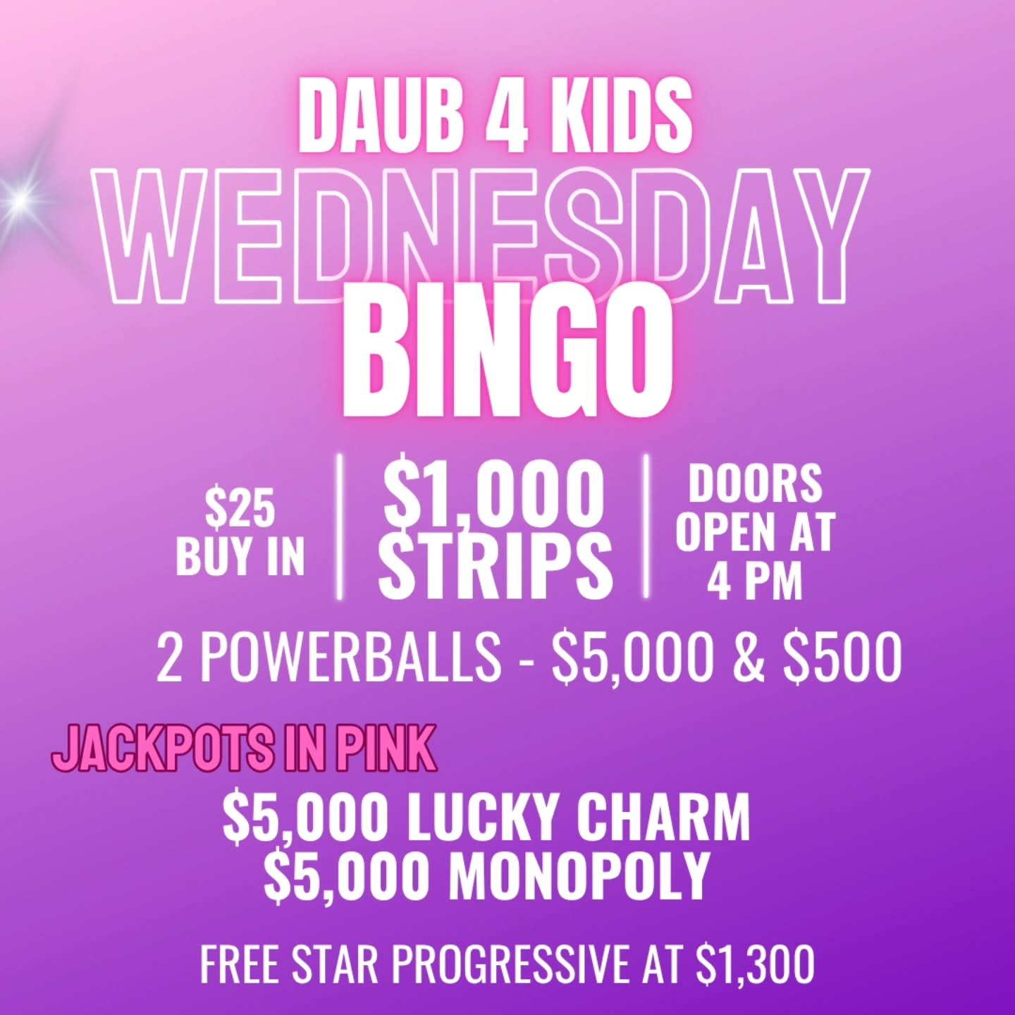 WEDNESDAY NIGHT BINGO
6/25/25
@daub4kidsbingo

$25 BUY IN FOR $1000
FREE STAR GAME AT $1300
POWERBALL $5000 and $500

💵$25 Buy In for 1 set of strips (2) for 8 strip games paying $1000
💵$25 for 1 additional set of strips(2)
💵$25 for 3 of each spec