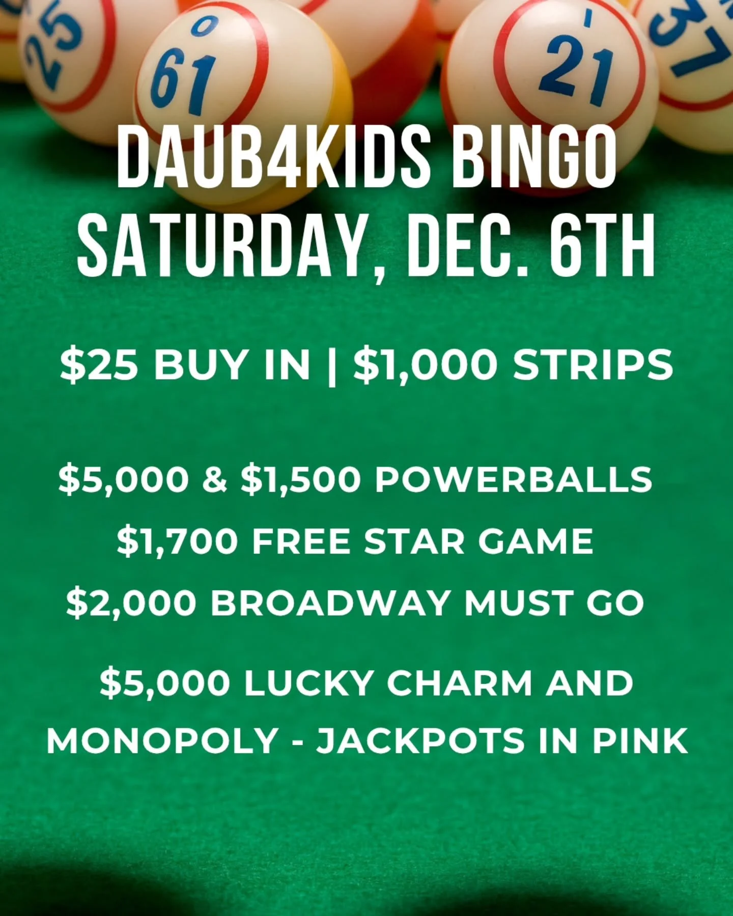 FRIDAY NIGHT BINGO
12/5/25
@daub4kidsbingo 
$1000 PAYOUTS

🍀$25 BUY IN FOR $1000 STRIPS
💫FREE STAR GAME AT $1,600
🍀 2 POWERBALL'S $5000 $1000
💫MUST GO $2000 BROADWAY 
3 FOR $20

💵$25 Buy In for 1 set of strips (2) for 8 strip games paying $1000
