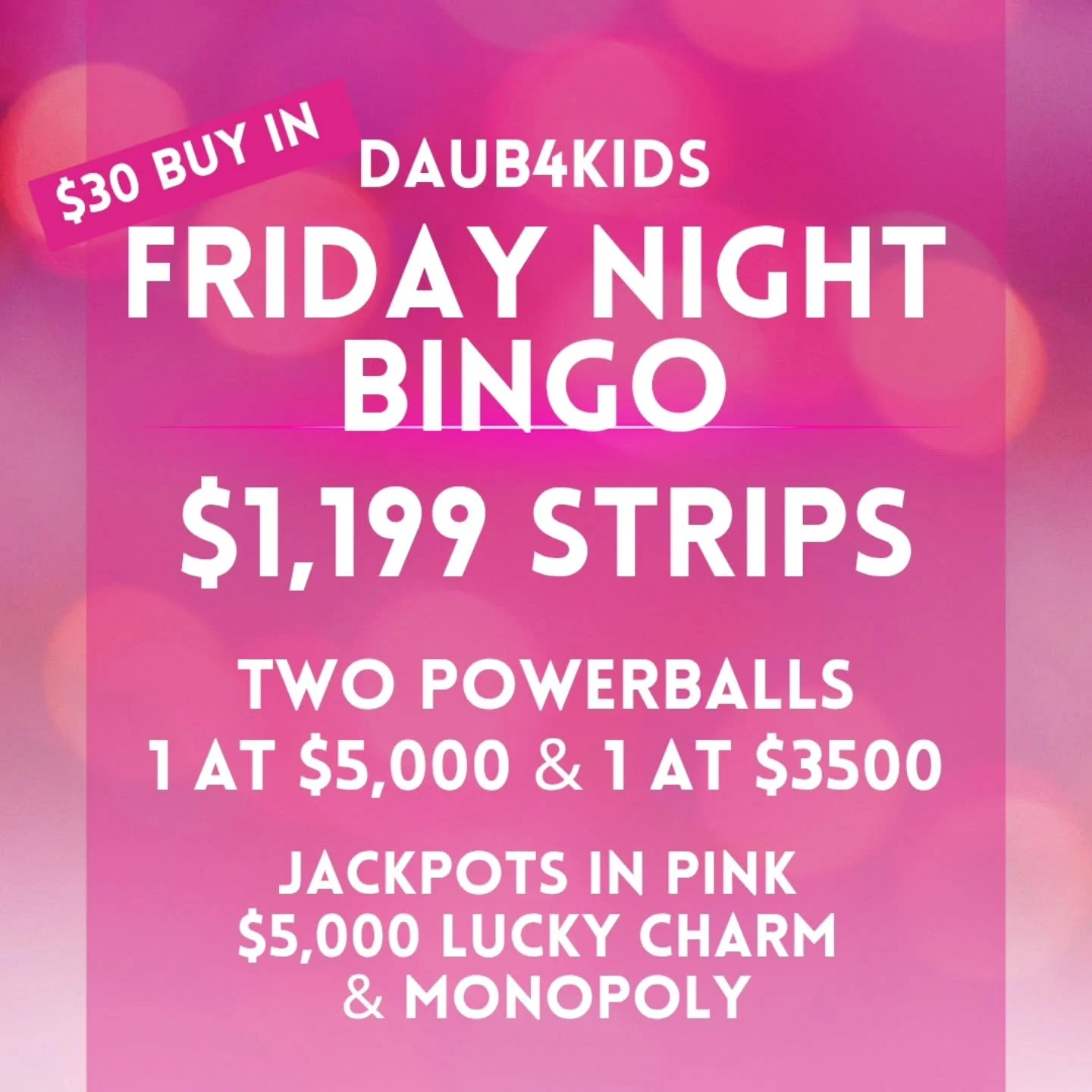 FRIDAY NIGHT BINGO
12/12/25
@daub4kidsbingo 
$1199 PAYOUTS POWERBALLS AT 
$5000 &amp; $3500

🍀$30 BUY IN FOR $1199 STRIPS
💫FREE STAR GAME AT $1300
🍀 2 POWERBALLS $5000 - $3500
💫MUST GO $2000 BROADWAY 
3 FOR $20

💵$30 Buy In for 1 set of strips (