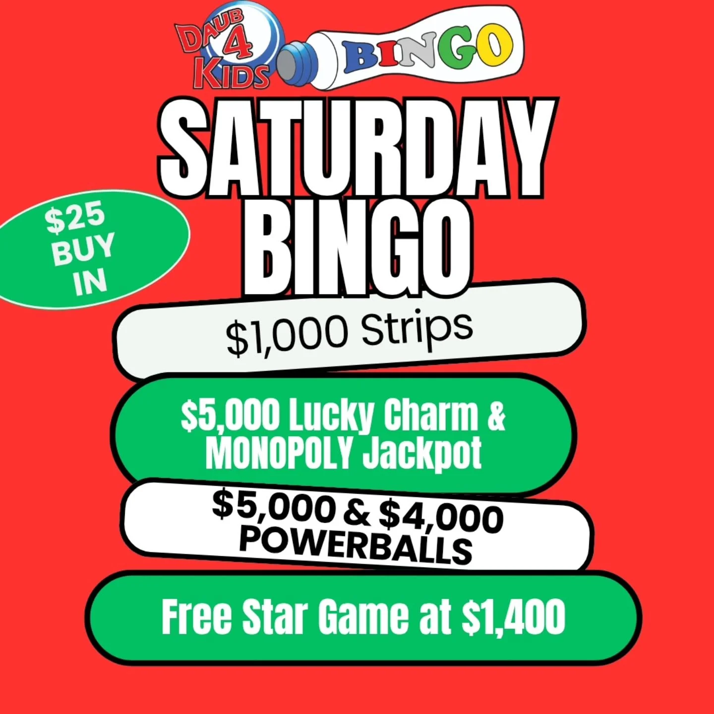 SATURDAY NIGHT BINGO 
12/13/25
@daub4kidsbingo 
$1000 PAYOUTS 2 POWERBALLS
$5000 and $4000

🍀$25 BUY IN FOR $1000 STRIPS
💫FREE STAR GAME AT $1400
🍀 2 POWERBALLS $5000 / $4000
💫MUST GO $2000 BROADWAY 
3 FOR $20

💵$25 Buy In for 1 set of strips (2