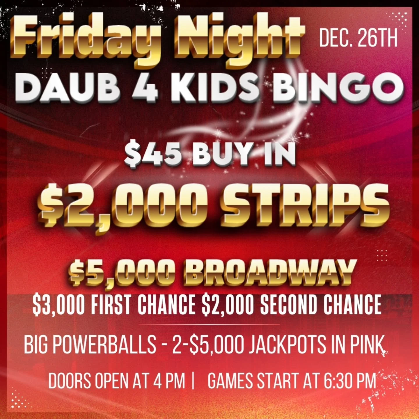 BIGGEST PAYOUTS OF THE YEAR 
FRIDAY NIGHT BINGO
12/26/25
@daub4kidsbingo 

🍀$45 BUY IN FOR $2,000 STRIPS
💫FREE STAR GAME AT $2,100 
🍀 3 POWERBALLS 2-$5,000 1-$2,000
💫$3,000 FIRST CHANCE &amp; $2,000 SECOND CHANCE BROADWAY $10 EACH

💵$45 Buy In f
