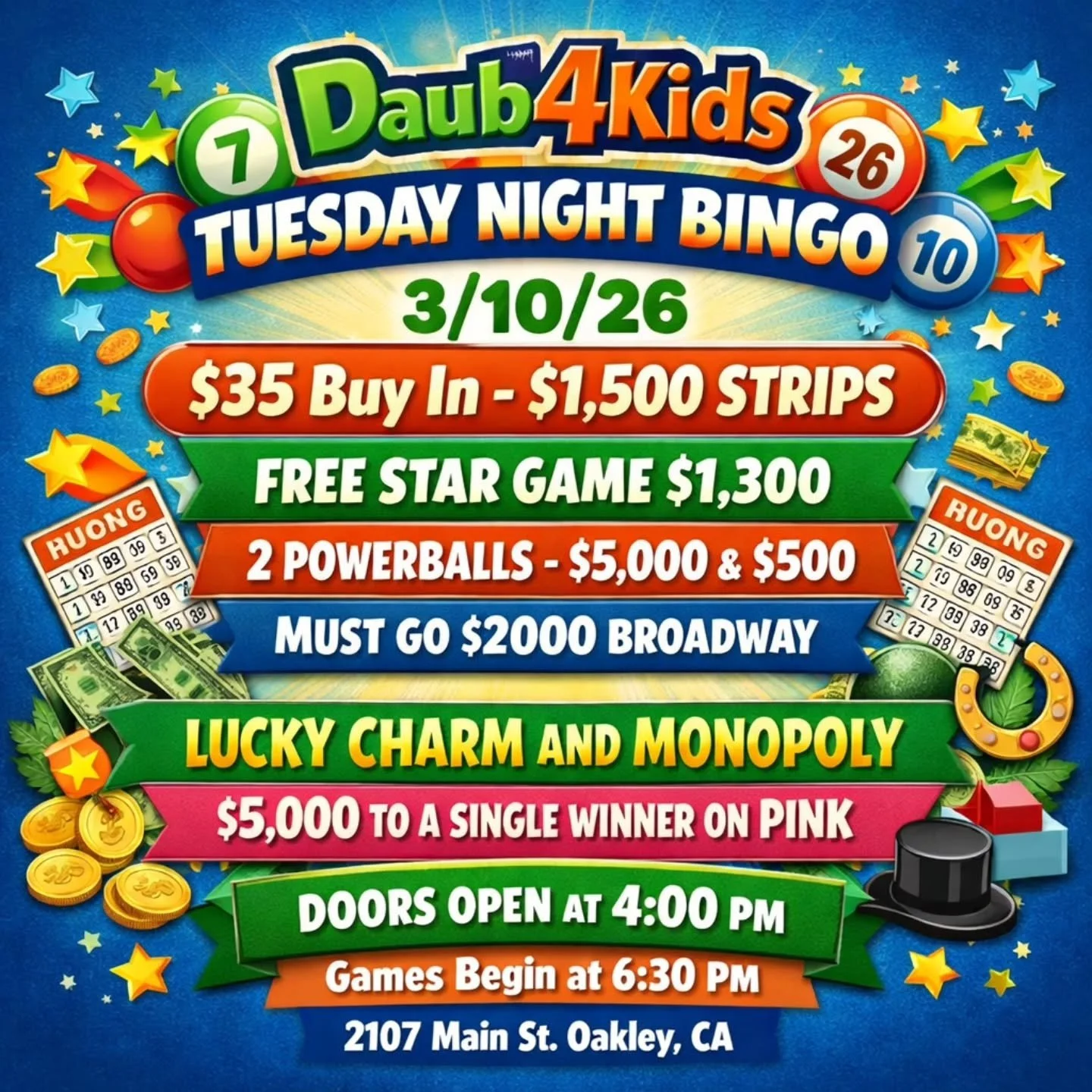 TUESDAY NIGHT BINGO
3/10/26
@daub4kidsbingo

🍀$35 Buy In -
$1,500 STRIPS
💫 FREE STAR GAME $1,300
💵 2 POWERBALLS - $5,000 &amp; $500
💫MUST GO $2000 BROADWAY 
3 FOR $20

💵$35 Buy In for 1 set of strips (2) for 8 strip games paying $1,500