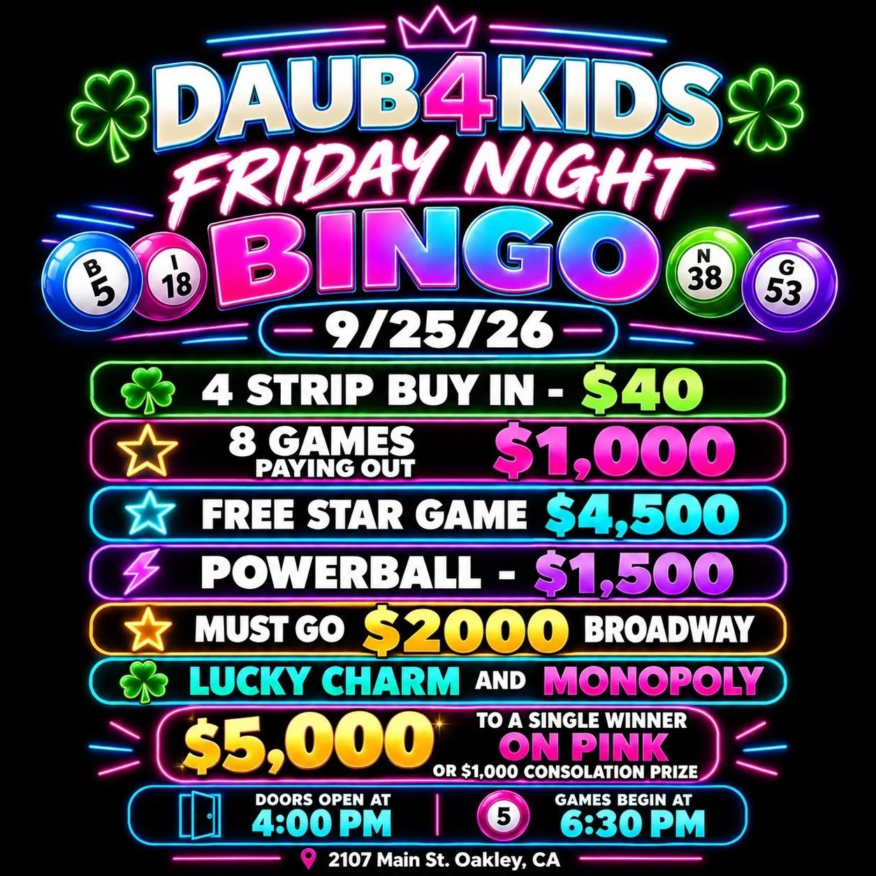 DAUB4KIDS
FRIDAY NIGHT BINGO 
9/25/26 

🍀4 Strip Buy In - $40
8 Games paying out $1,000 
💫 FREE STAR GAME $4, 500
⚡ POWERBALL- $1500
💫MUST GO $2000 BROADWAY 
3 FOR $20

💵$40 Buy In for 1 set of strips (4) for 8 strip games paying $1000
?