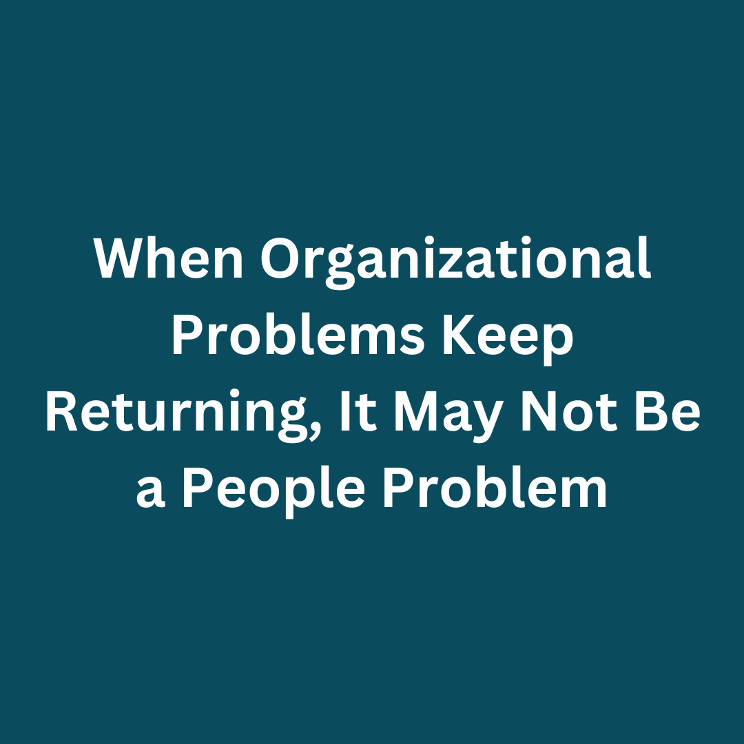When Organizational Problems Keep Returning, It May Not Be a People Problem
