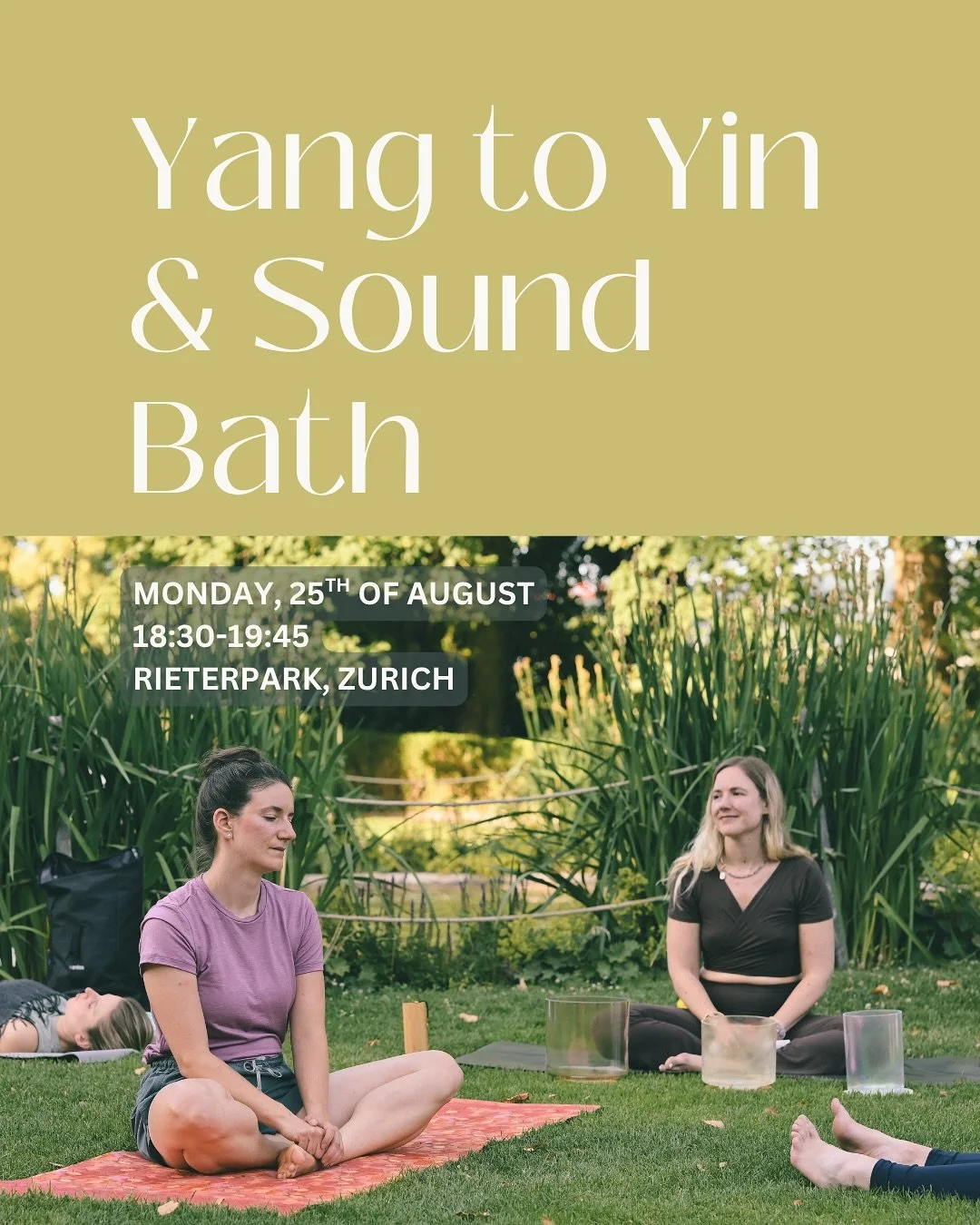 ✨ Yang to Yin &amp; Sound Bath ✨

We are happy to invite you to a special outdoor event in Zurich with : 

☁️ Dynamic Yang flow
☁️ Reiki-infused Yin practice
☁️ Restorative Sound Bath 

Info : 
📅  Monday, 25 August 
⏰ 18:30&ndash;19:45
💸 Prixe CHF 